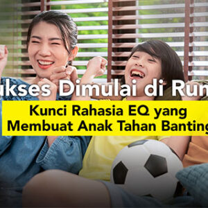 Sukses Dimulai di Rumah: Kunci Rahasia EQ yang Membuat Anak Tahan Banting